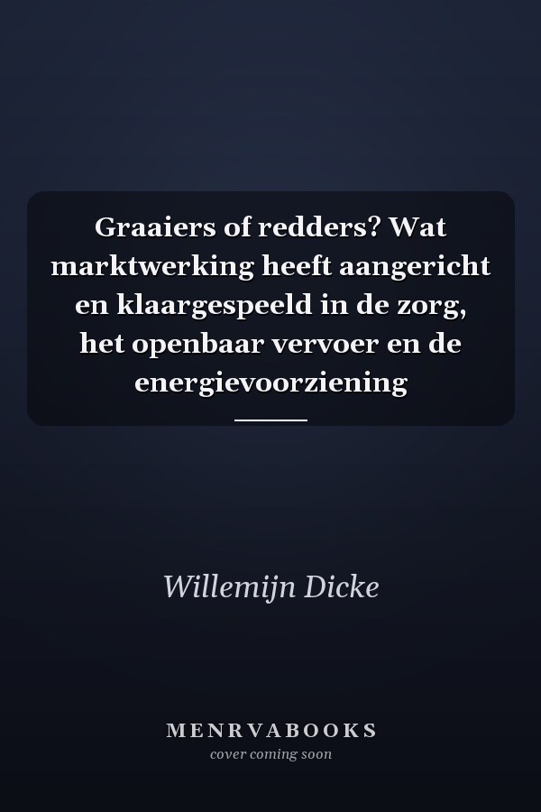 Graaiers of redders? Wat marktwerking heeft aangericht en klaargespeeld in de zorg, het openbaar vervoer en de energievoorziening