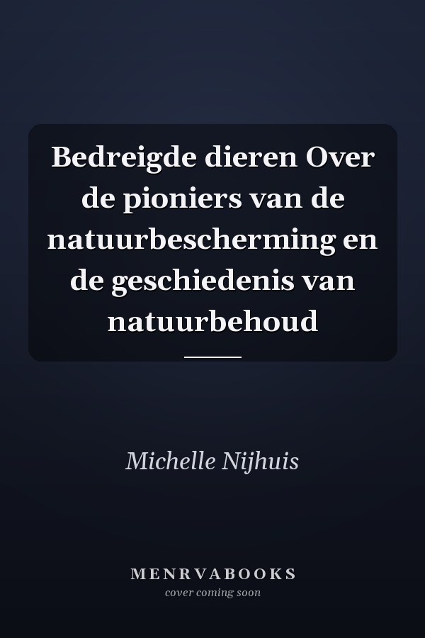 Bedreigde dieren Over de pioniers van de natuurbescherming en de geschiedenis van natuurbehoud