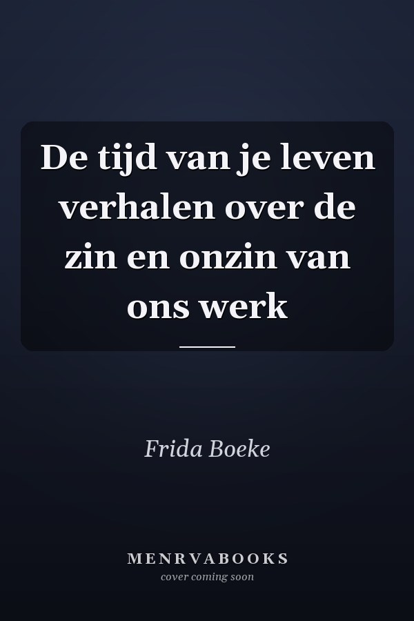 De tijd van je leven verhalen over de zin en onzin van ons werk