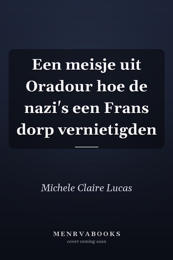 Een meisje uit Oradour hoe de nazi's een Frans dorp vernietigden