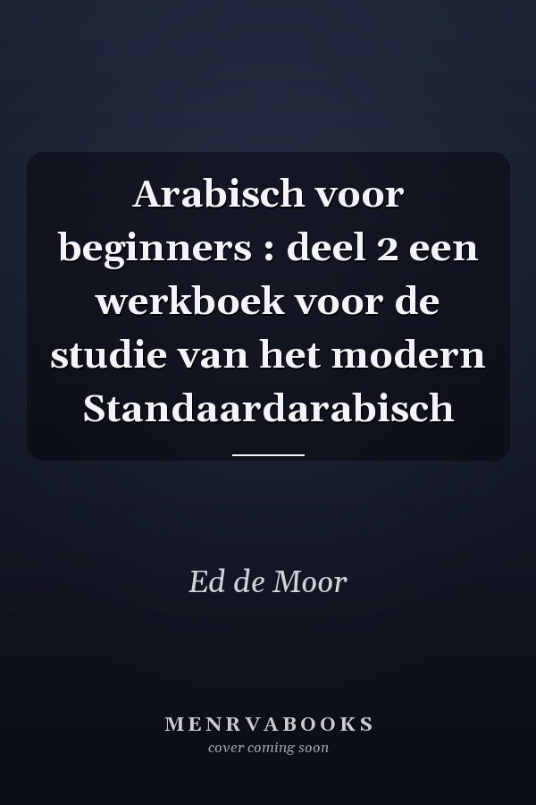 Arabisch voor beginners : deel 2 een werkboek voor de studie van het modern Standaardarabisch