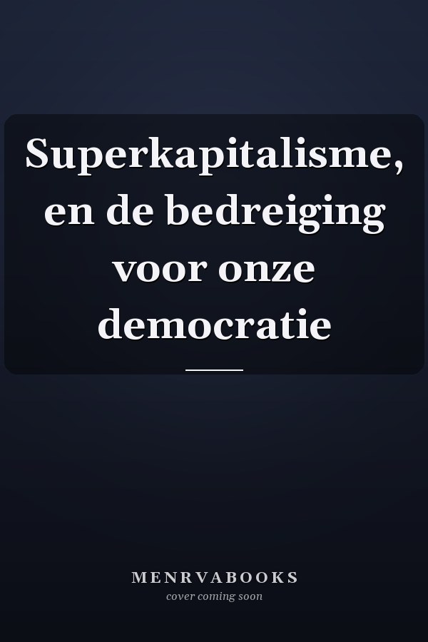 Superkapitalisme, en de bedreiging voor onze democratie