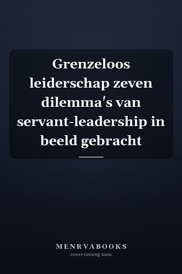 Grenzeloos leiderschap zeven dilemma's van servant-leadership in beeld gebracht