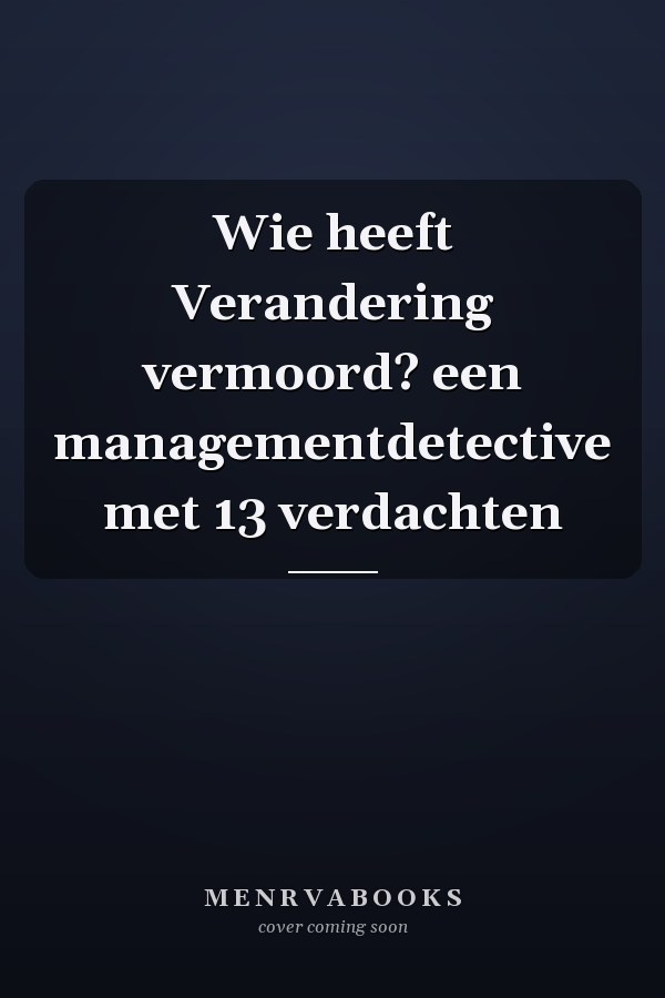 Wie heeft Verandering vermoord? een managementdetective met 13 verdachten