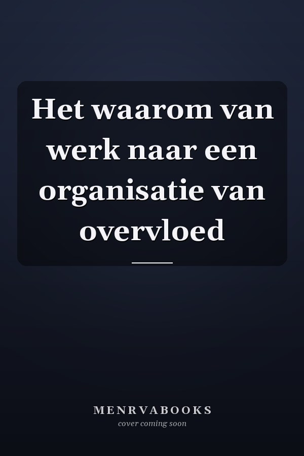 Het waarom van werk naar een organisatie van overvloed
