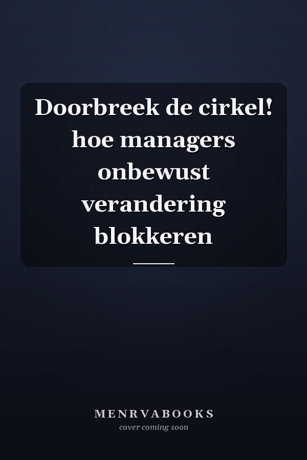 Doorbreek de cirkel! hoe managers onbewust verandering blokkeren