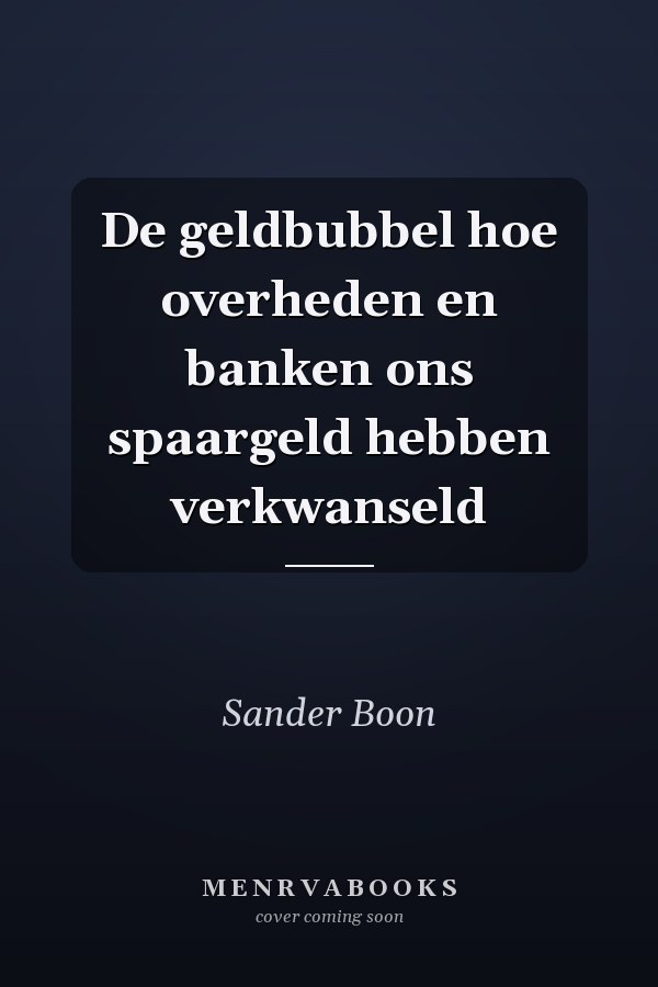 De geldbubbel hoe overheden en banken ons spaargeld hebben verkwanseld