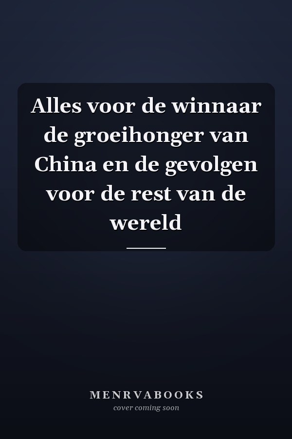 Alles voor de winnaar de groeihonger van China en de gevolgen voor de rest van de wereld