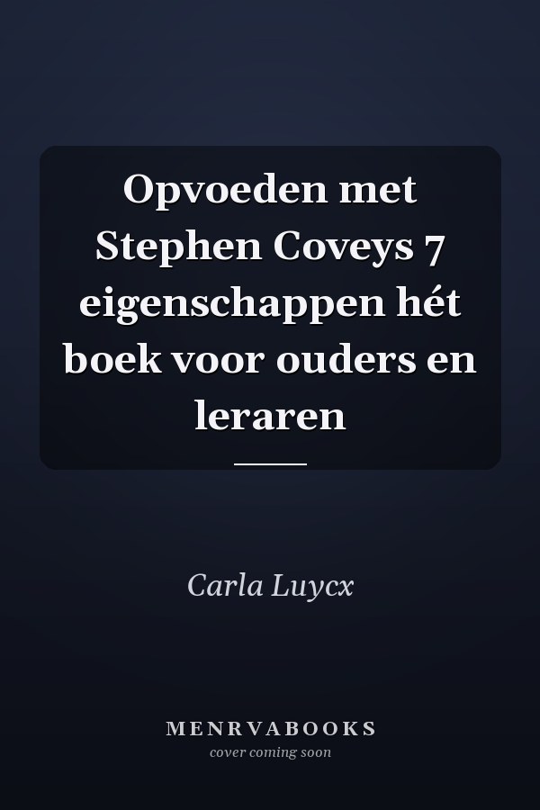 Opvoeden met Stephen Coveys 7 eigenschappen hét boek voor ouders en leraren