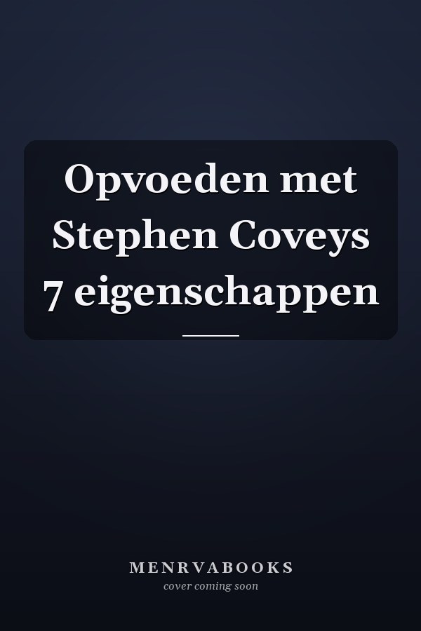 Opvoeden met Stephen Coveys 7 eigenschappen
