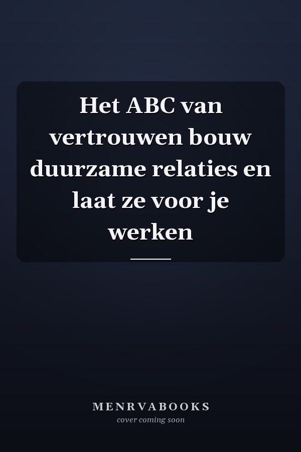 Het ABC van vertrouwen bouw duurzame relaties en laat ze voor je werken
