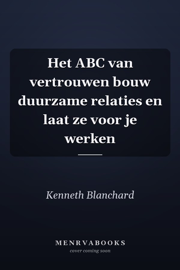 Het ABC van vertrouwen bouw duurzame relaties en laat ze voor je werken