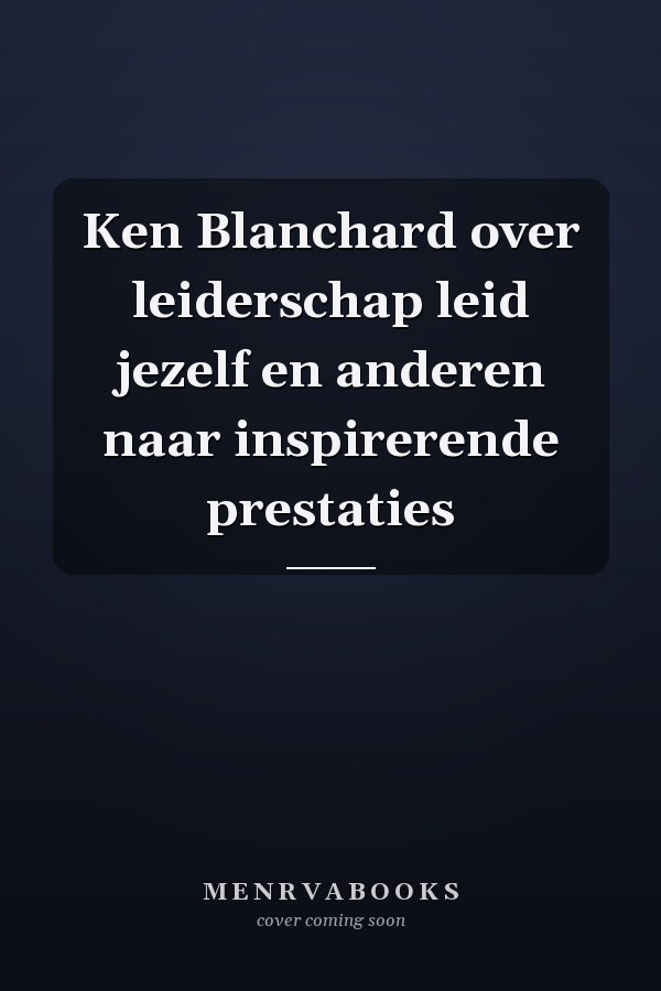 Ken Blanchard over leiderschap leid jezelf en anderen naar inspirerende prestaties