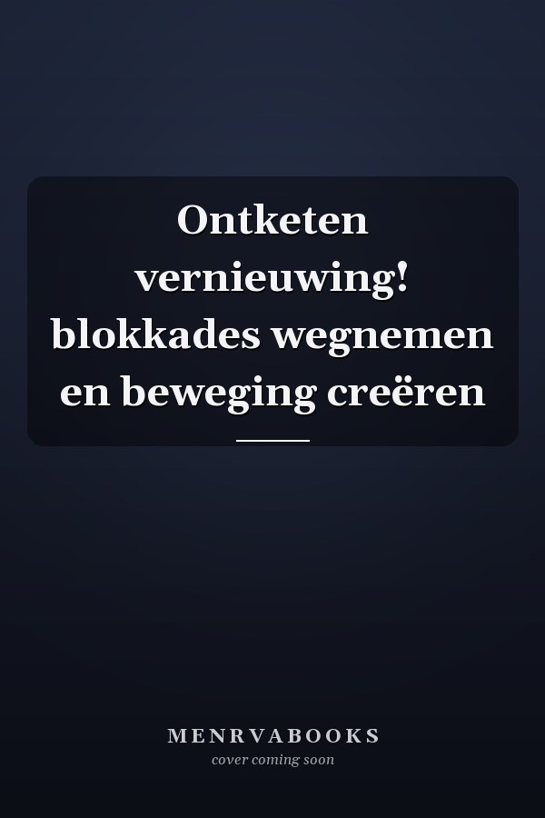 Ontketen vernieuwing! blokkades wegnemen en beweging creëren