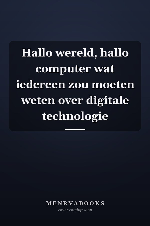 Hallo wereld, hallo computer wat iedereen zou moeten weten over digitale technologie