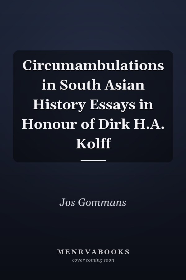 Circumambulations in South Asian History Essays in Honour of Dirk H.A. Kolff