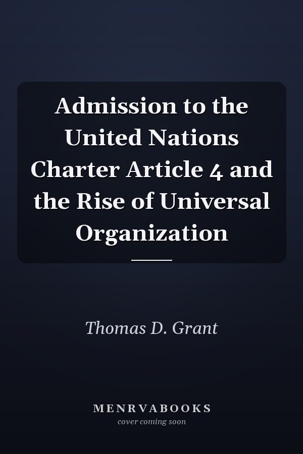 Admission to the United Nations Charter Article 4 and the Rise of Universal Organization