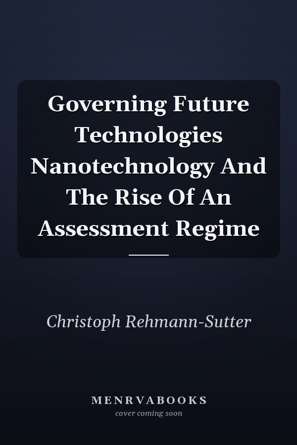 Governing Future Technologies Nanotechnology And The Rise Of An Assessment Regime