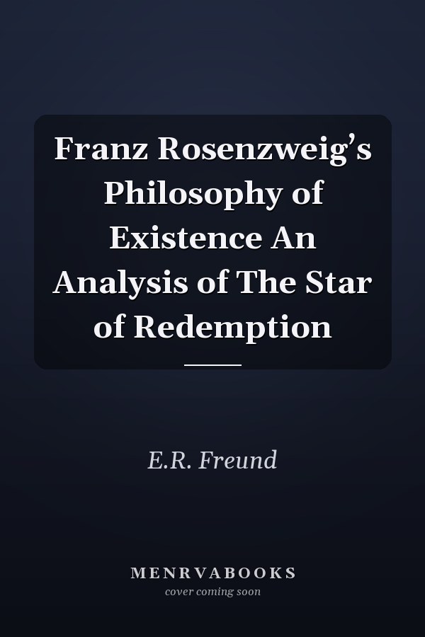 Franz Rosenzweig’s Philosophy of Existence An Analysis of The Star of Redemption