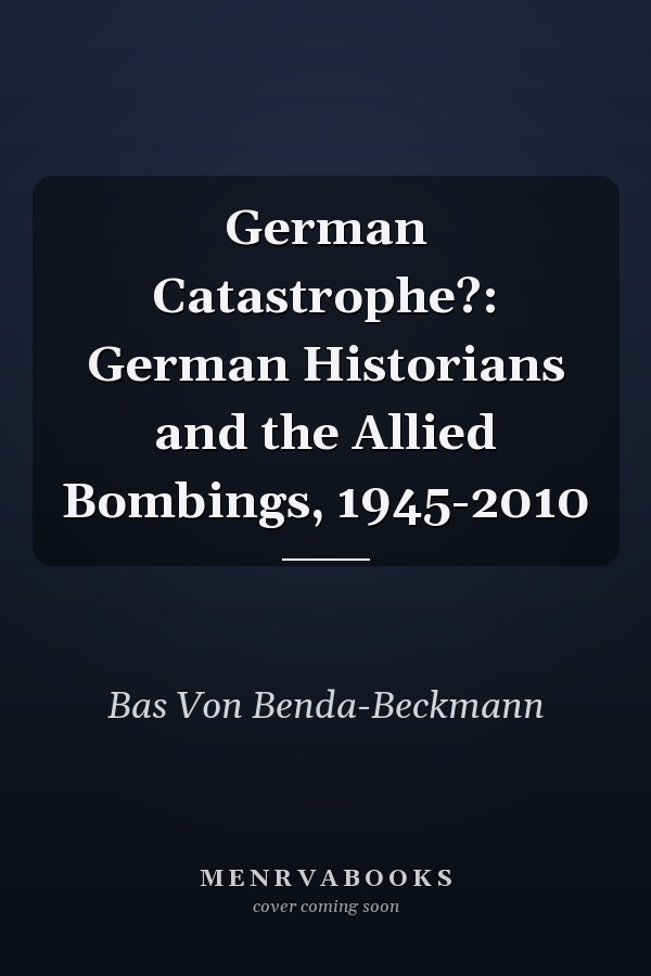 German Catastrophe?: German Historians and the Allied Bombings, 1945-2010