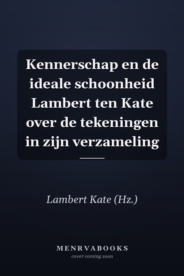 Kennerschap en de ideale schoonheid Lambert ten Kate over de tekeningen in zijn verzameling