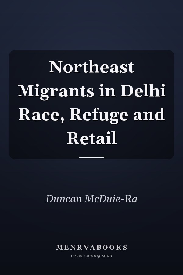 Northeast Migrants in Delhi Race, Refuge and Retail
