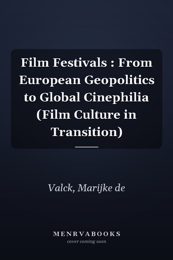 Film Festivals : From European Geopolitics to Global Cinephilia (Film Culture in Transition)
