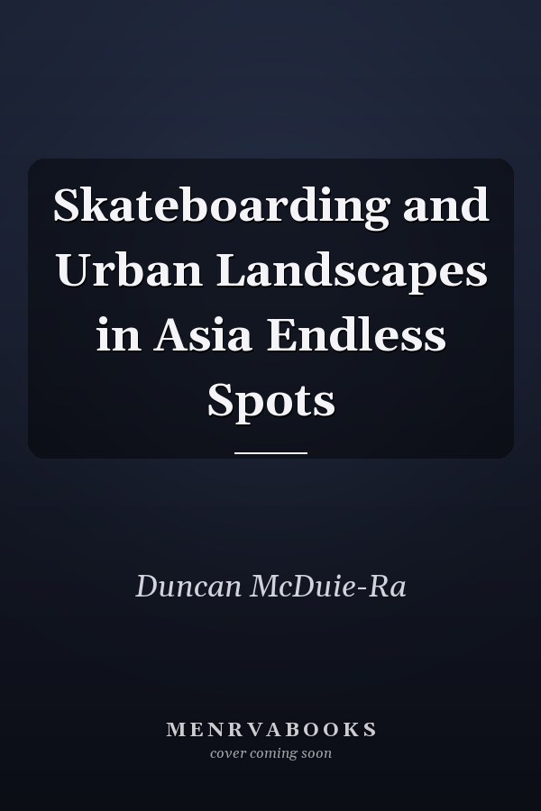 Skateboarding and Urban Landscapes in Asia Endless Spots