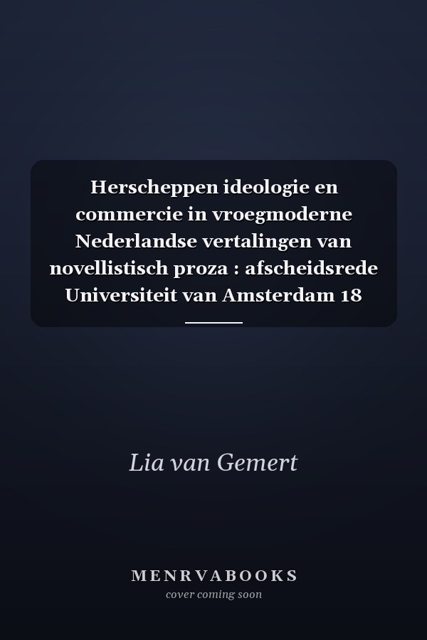 Herscheppen ideologie en commercie in vroegmoderne Nederlandse vertalingen van novellistisch proza : afscheidsrede Universiteit van Amsterdam 18 november 2021