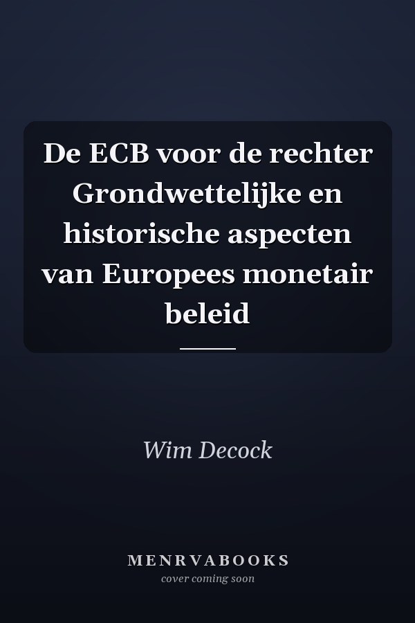 De ECB voor de rechter Grondwettelijke en historische aspecten van Europees monetair beleid