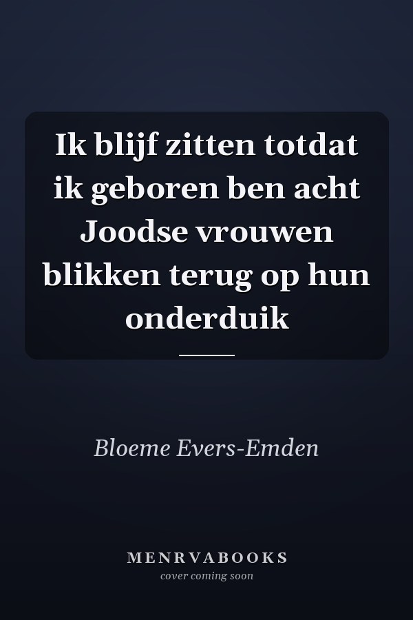 Ik blijf zitten totdat ik geboren ben acht Joodse vrouwen blikken terug op hun onderduik