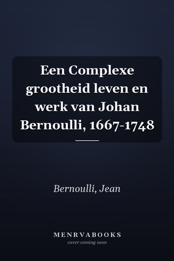 Een Complexe grootheid leven en werk van Johan Bernoulli, 1667-1748