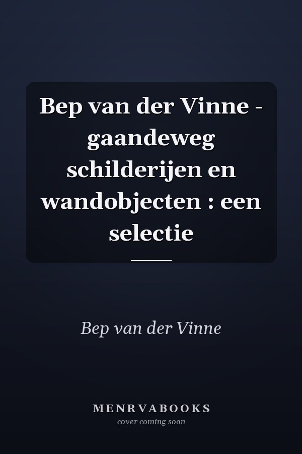 Bep van der Vinne - gaandeweg schilderijen en wandobjecten : een selectie