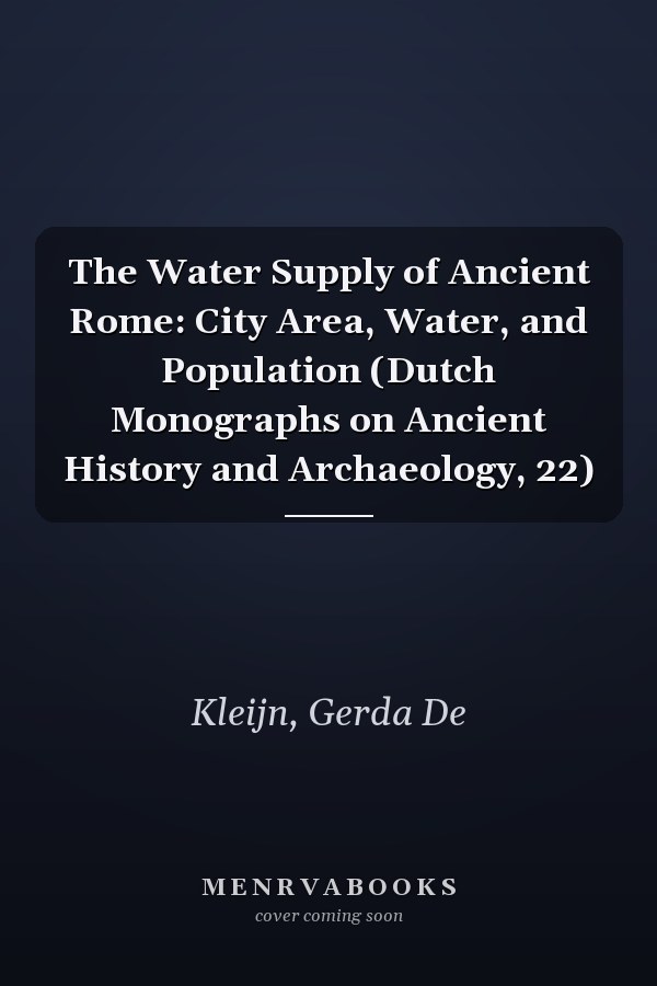 The Water Supply of Ancient Rome: City Area, Water, and Population (Dutch Monographs on Ancient History and Archaeology, 22)