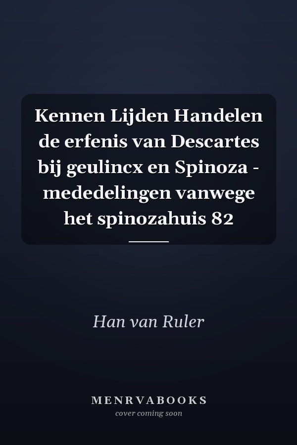 Kennen Lijden Handelen de erfenis van Descartes bij geulincx en Spinoza - mededelingen vanwege het spinozahuis 82
