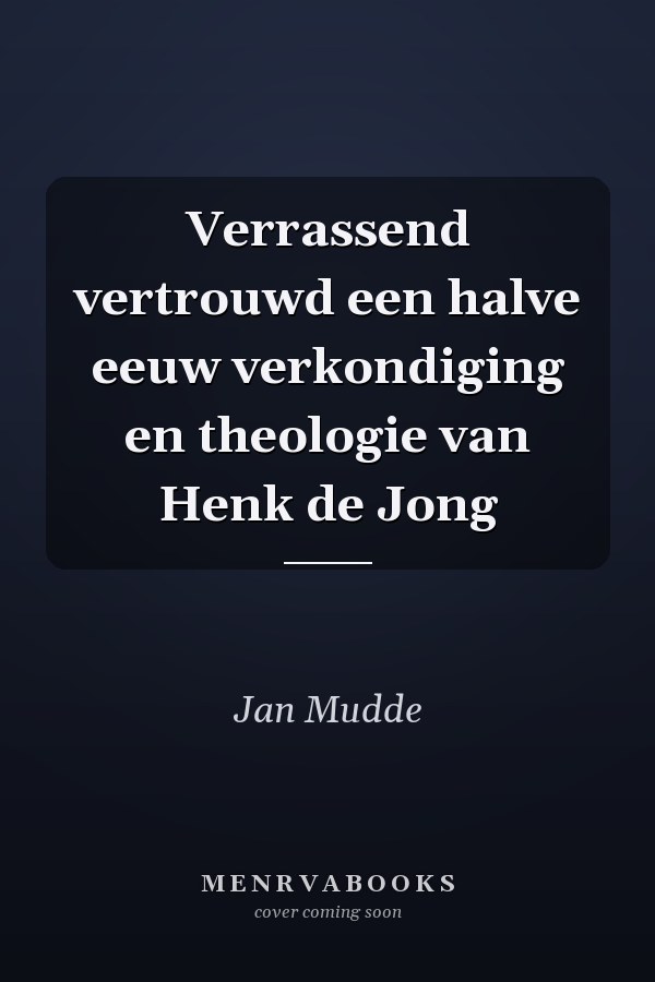 Verrassend vertrouwd een halve eeuw verkondiging en theologie van Henk de Jong