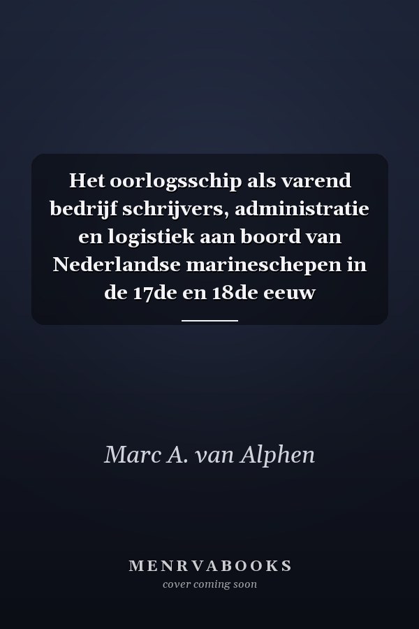 Het oorlogsschip als varend bedrijf schrijvers, administratie en logistiek aan boord van Nederlandse marineschepen in de 17de en 18de eeuw