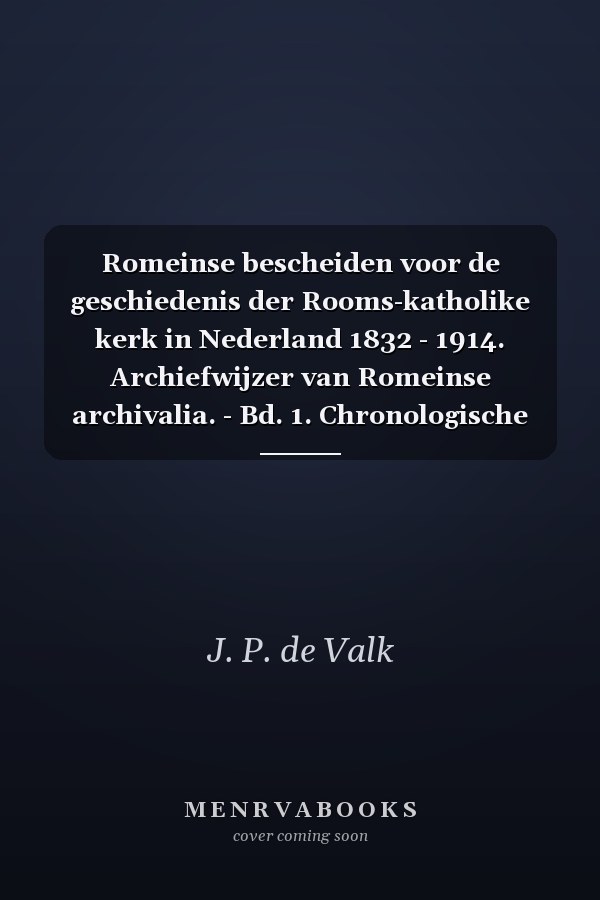 Romeinse bescheiden voor de geschiedenis der Rooms-katholike kerk in Nederland 1832 - 1914. Archiefwijzer van Romeinse archivalia. - Bd. 1. Chronologische lijst van documenten