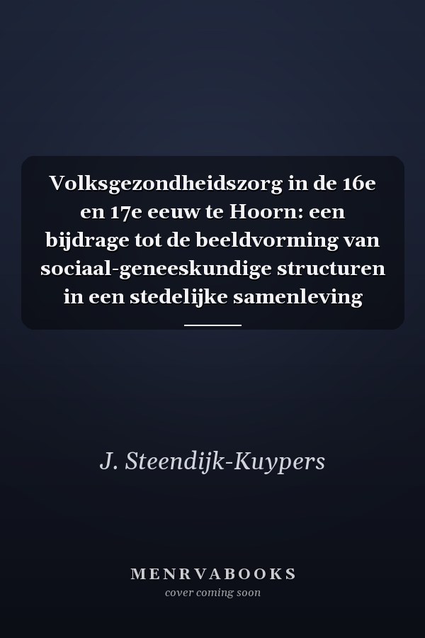 Volksgezondheidszorg in de 16e en 17e eeuw te Hoorn: een bijdrage tot de beeldvorming van sociaal-geneeskundige structuren in een stedelijke samenleving
