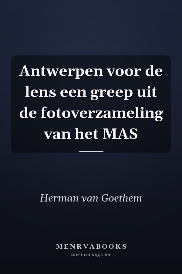 Antwerpen voor de lens een greep uit de fotoverzameling van het MAS