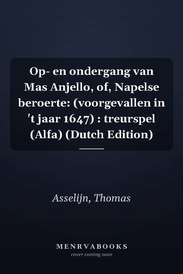 Op- en ondergang van Mas Anjello, of, Napelse beroerte: (voorgevallen in 't jaar 1647) : treurspel (Alfa) (Dutch Edition)
