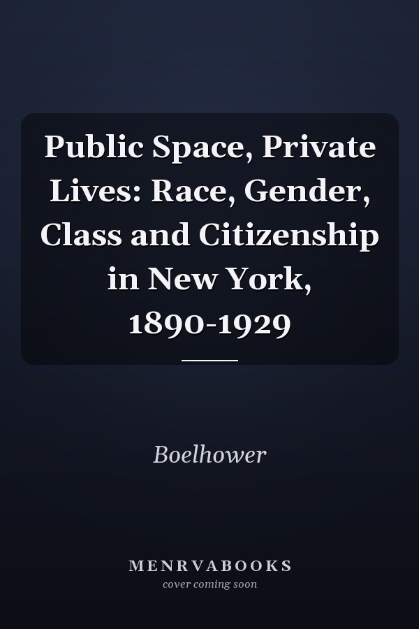 Public Space, Private Lives: Race, Gender, Class and Citizenship in New York, 1890-1929