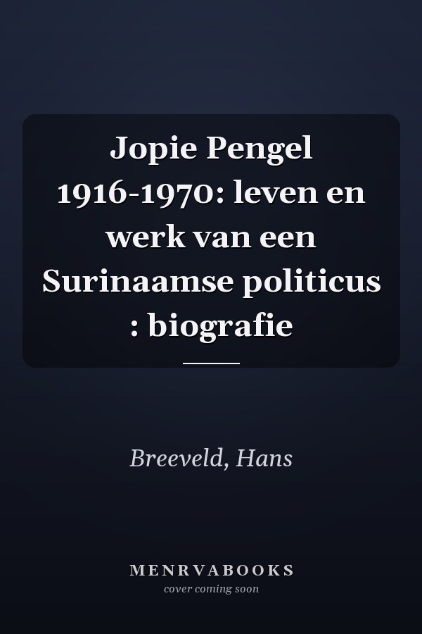 Jopie Pengel 1916-1970: leven en werk van een Surinaamse politicus : biografie