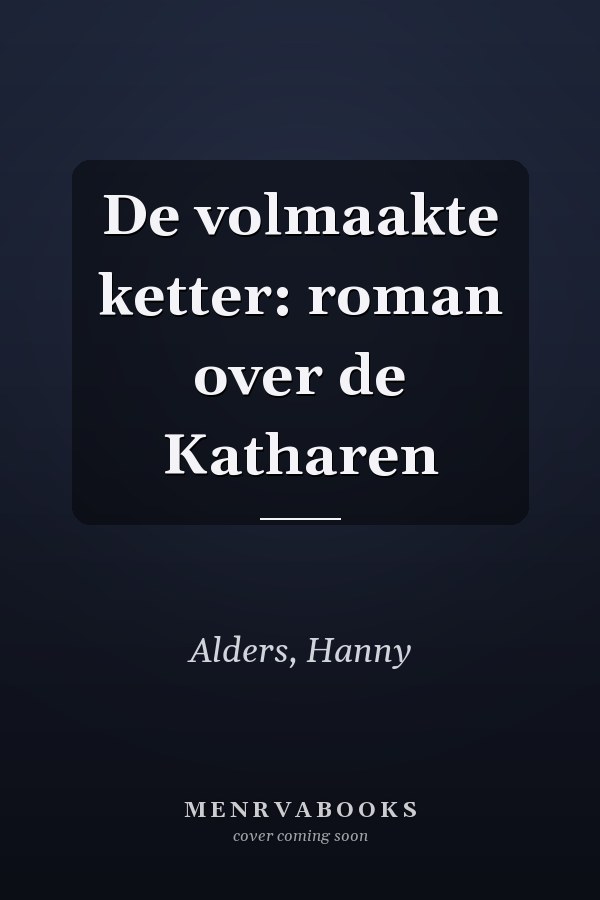 De volmaakte ketter: roman over de Katharen