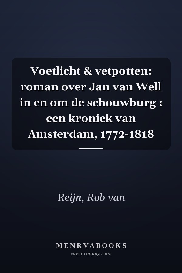 Voetlicht & vetpotten: roman over Jan van Well in en om de schouwburg : een kroniek van Amsterdam, 1772-1818