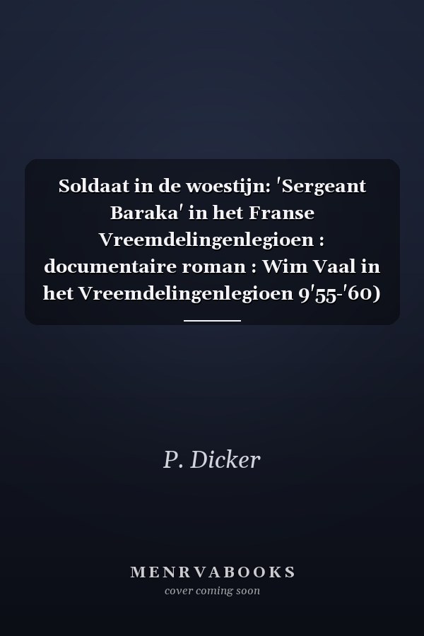 Soldaat in de woestijn: 'Sergeant Baraka' in het Franse Vreemdelingenlegioen : documentaire roman : Wim Vaal in het Vreemdelingenlegioen 9'55-'60) en in buitenlandse geheime dienst ('60-'70)