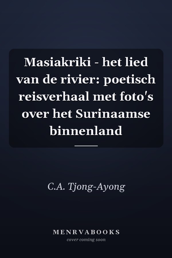 Masiakriki - het lied van de rivier: poetisch reisverhaal met foto's over het Surinaamse binnenland