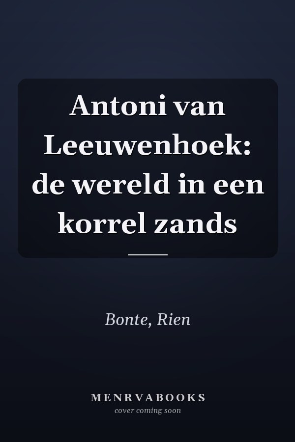 Antoni van Leeuwenhoek: de wereld in een korrel zands