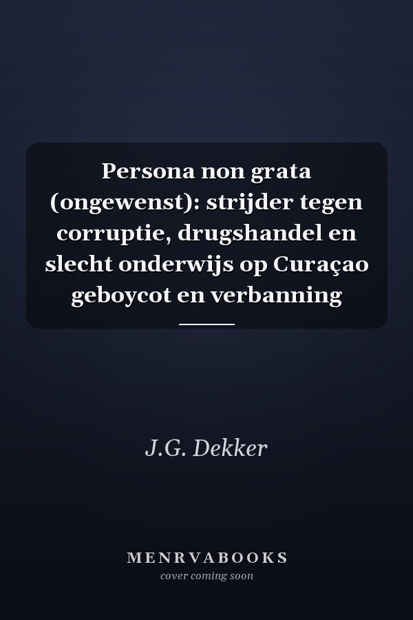 Persona non grata (ongewenst): strijder tegen corruptie, drugshandel en slecht onderwijs op Curaçao geboycot en verbanning