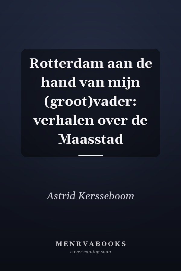 Rotterdam aan de hand van mijn (groot)vader: verhalen over de Maasstad